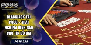 Blackjack Tại PG88 – Trải Nghiệm Đỉnh Cao Cho Tín Đồ Bài