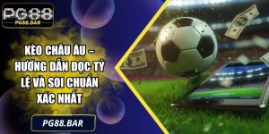 Kèo Châu Âu – Hướng Dẫn Đọc Tỷ Lệ Và Soi Chuẩn Xác Nhất
